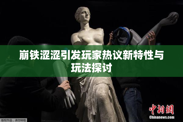 崩铁涩涩引发玩家热议新特性与玩法探讨