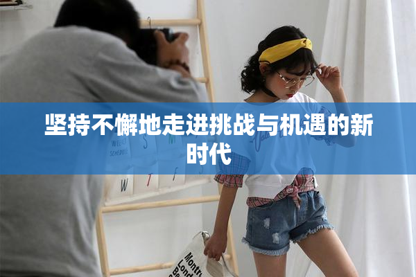 坚持不懈地走进挑战与机遇的新时代