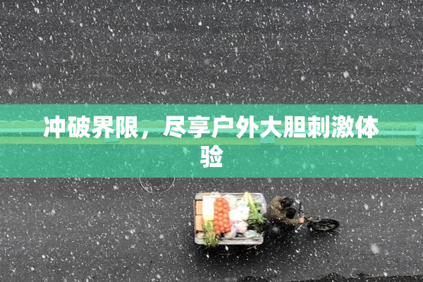 冲破界限，尽享户外大胆刺激体验