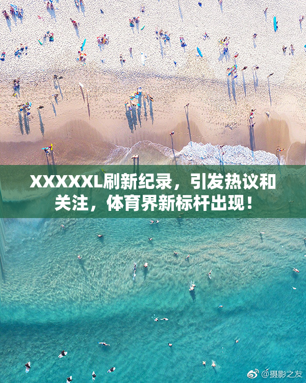 XXXXXL刷新纪录，引发热议和关注，体育界新标杆出现！