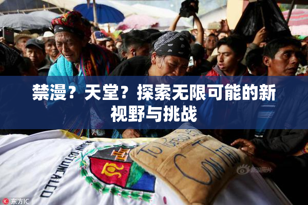 禁漫？天堂？探索无限可能的新视野与挑战