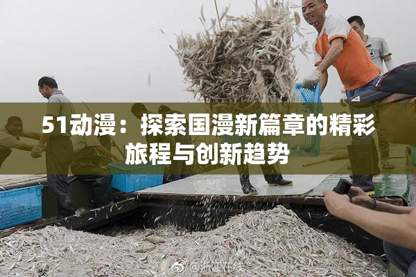 51动漫：探索国漫新篇章的精彩旅程与创新趋势