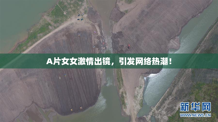 A片女女激情出镜，引发网络热潮！