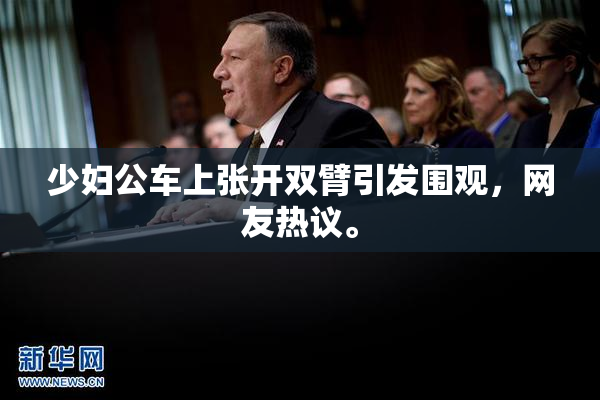 少妇公车上张开双臂引发围观，网友热议。