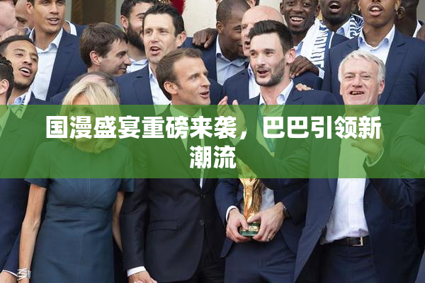 国漫盛宴重磅来袭，巴巴引领新潮流