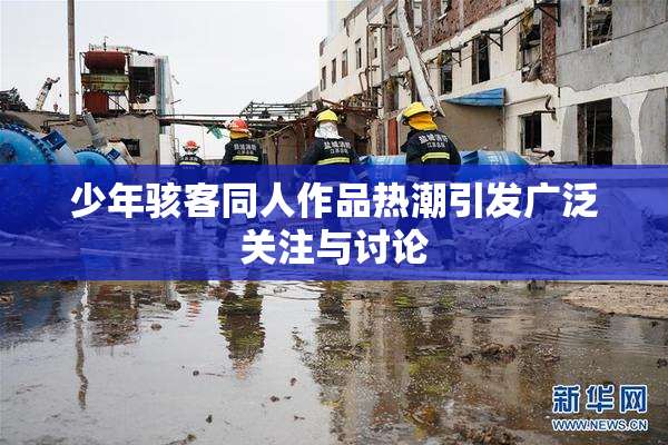 少年骇客同人作品热潮引发广泛关注与讨论
