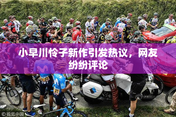 小早川怜子新作引发热议，网友纷纷评论