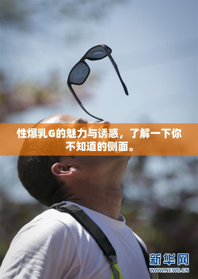 性爆乳G的魅力与诱惑，了解一下你不知道的侧面。