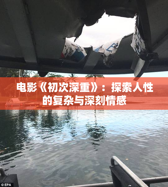 电影《初次深重》：探索人性的复杂与深刻情感