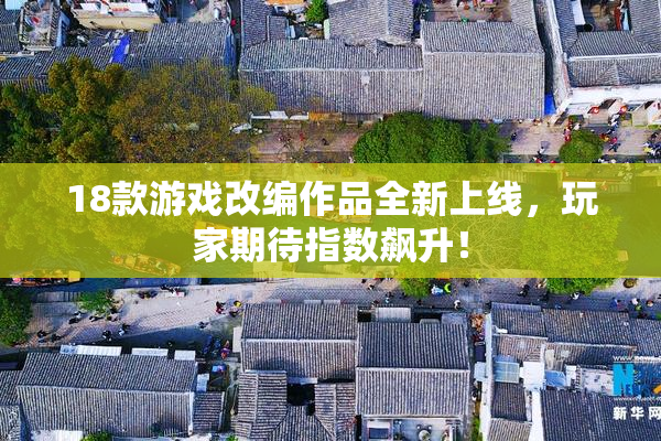 18款游戏改编作品全新上线，玩家期待指数飙升！