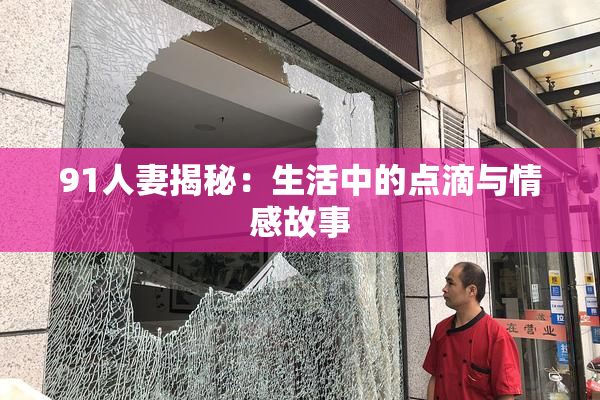 91人妻揭秘：生活中的点滴与情感故事