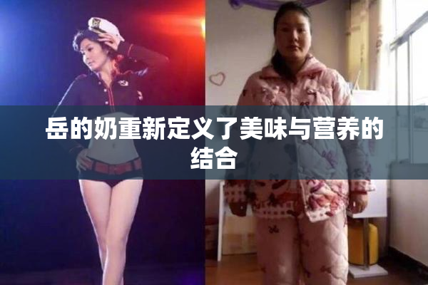 岳的奶重新定义了美味与营养的结合