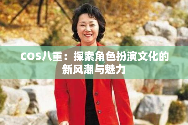COS八重：探索角色扮演文化的新风潮与魅力