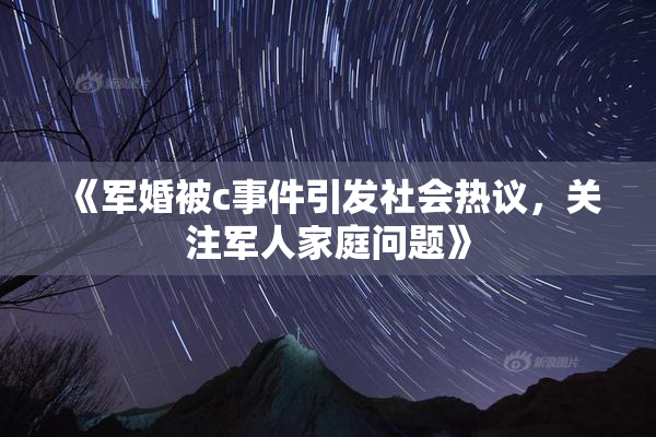 《军婚被c事件引发社会热议，关注军人家庭问题》
