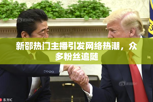 新邵热门主播引发网络热潮，众多粉丝追随