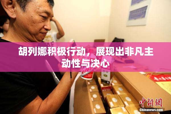 胡列娜积极行动，展现出非凡主动性与决心