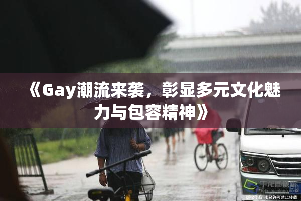 《Gay潮流来袭，彰显多元文化魅力与包容精神》