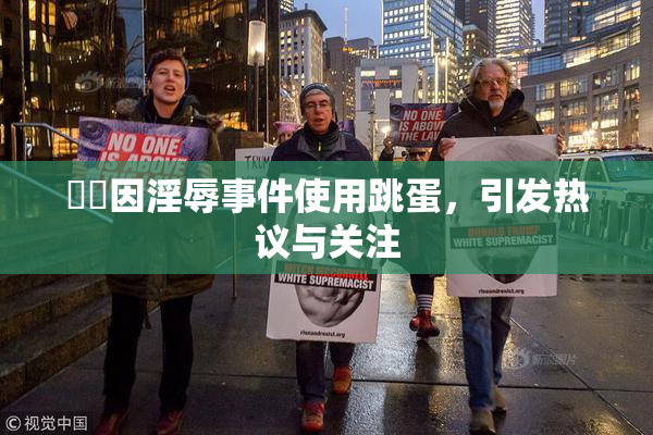 妺妺因淫辱事件使用跳蛋，引发热议与关注