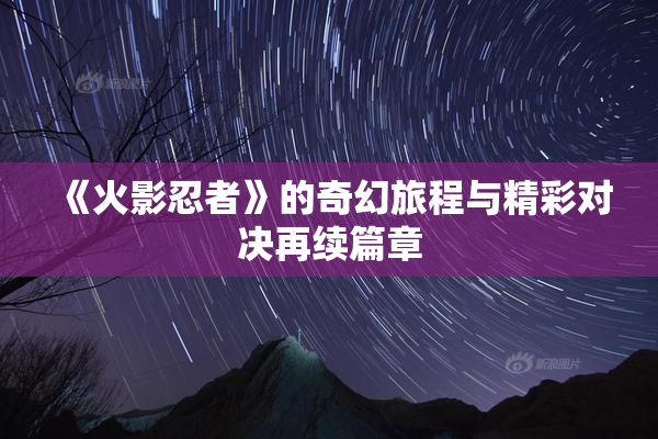 《火影忍者》的奇幻旅程与精彩对决再续篇章
