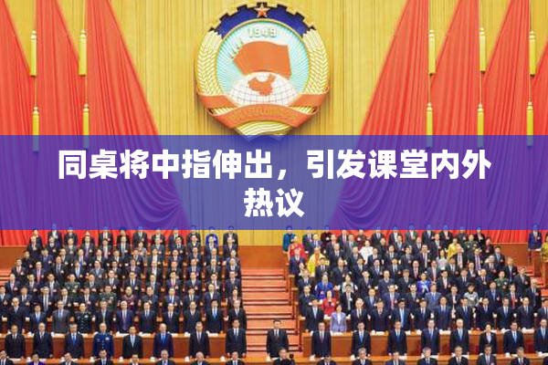 同桌将中指伸出，引发课堂内外热议