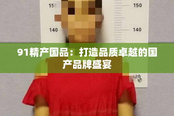 91精产国品：打造品质卓越的国产品牌盛宴