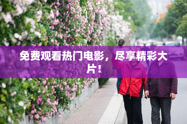 免费观看热门电影，尽享精彩大片！