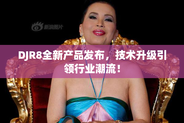 DJR8全新产品发布，技术升级引领行业潮流！