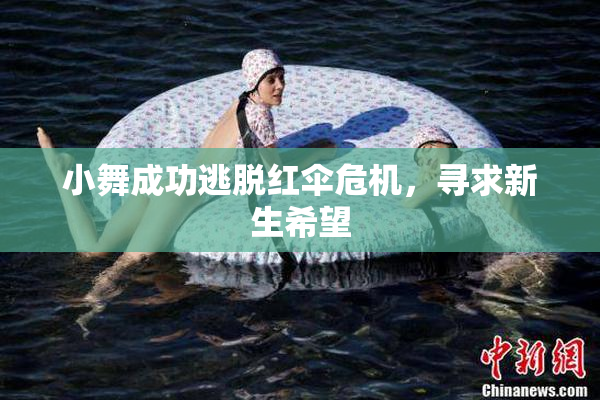 小舞成功逃脱红伞危机，寻求新生希望