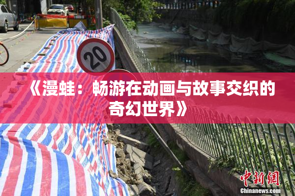 《漫蛙：畅游在动画与故事交织的奇幻世界》