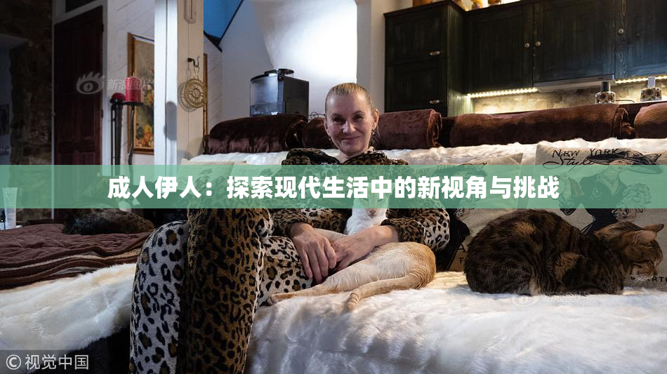 成人伊人：探索现代生活中的新视角与挑战