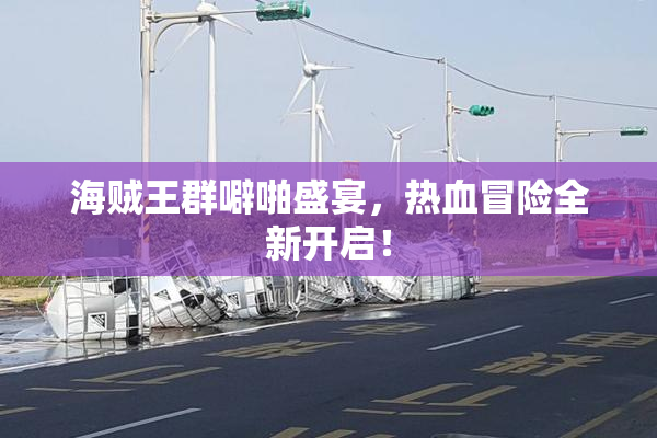 海贼王群噼啪盛宴，热血冒险全新开启！