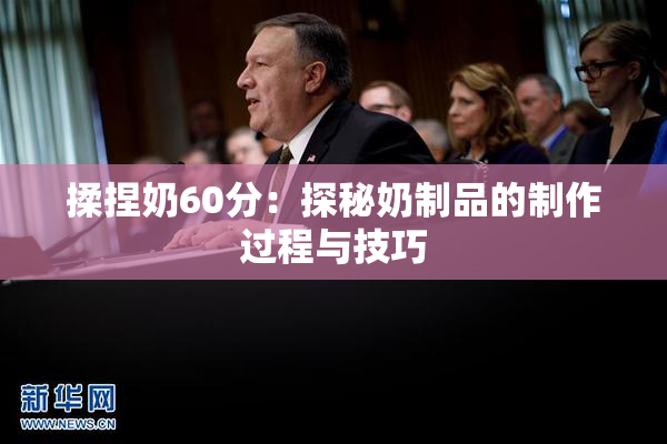 揉捏奶60分：探秘奶制品的制作过程与技巧