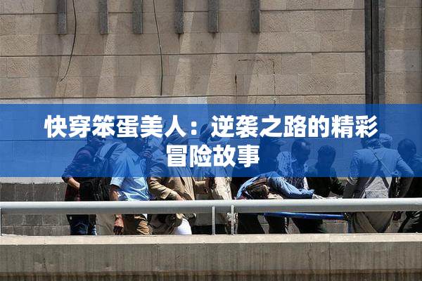 快穿笨蛋美人：逆袭之路的精彩冒险故事