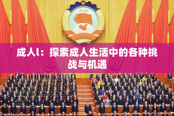 成人l：探索成人生活中的各种挑战与机遇
