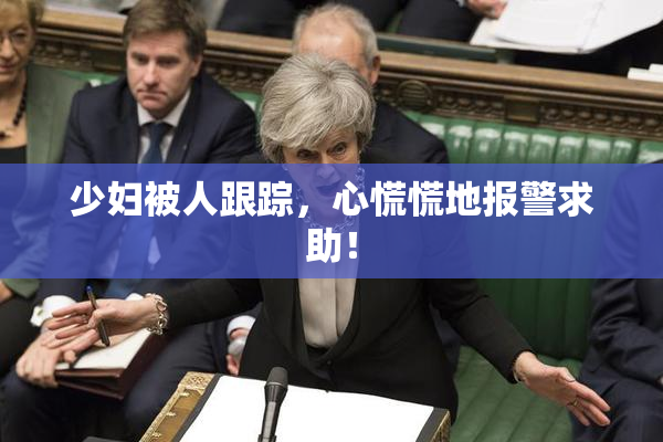 少妇被人跟踪，心慌慌地报警求助！