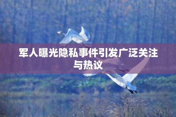 军人曝光隐私事件引发广泛关注与热议