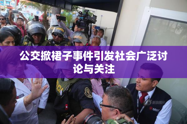 公交掀裙子事件引发社会广泛讨论与关注