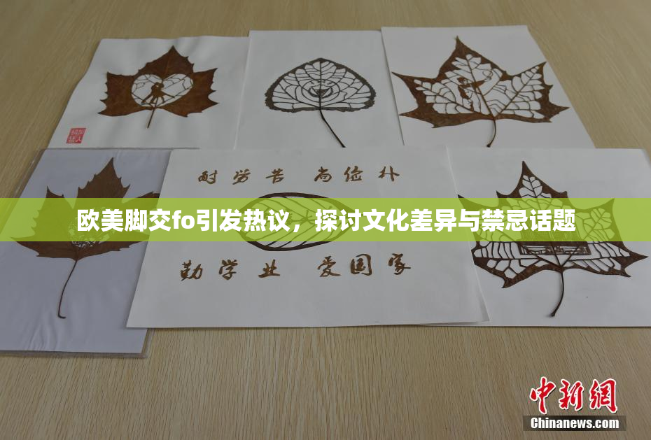 欧美脚交fo引发热议，探讨文化差异与禁忌话题