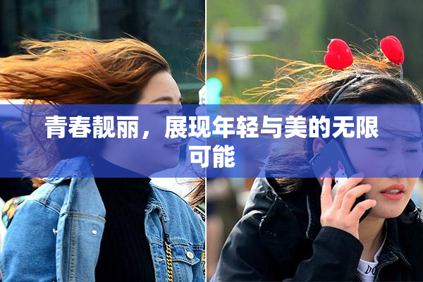 青春靓丽，展现年轻与美的无限可能
