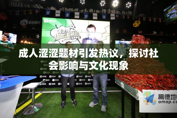 成人涩涩题材引发热议，探讨社会影响与文化现象