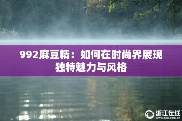 992麻豆精：如何在时尚界展现独特魅力与风格