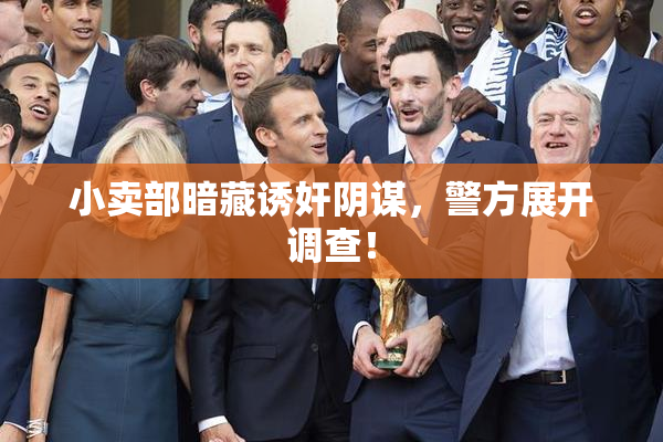 小卖部暗藏诱奸阴谋，警方展开调查！