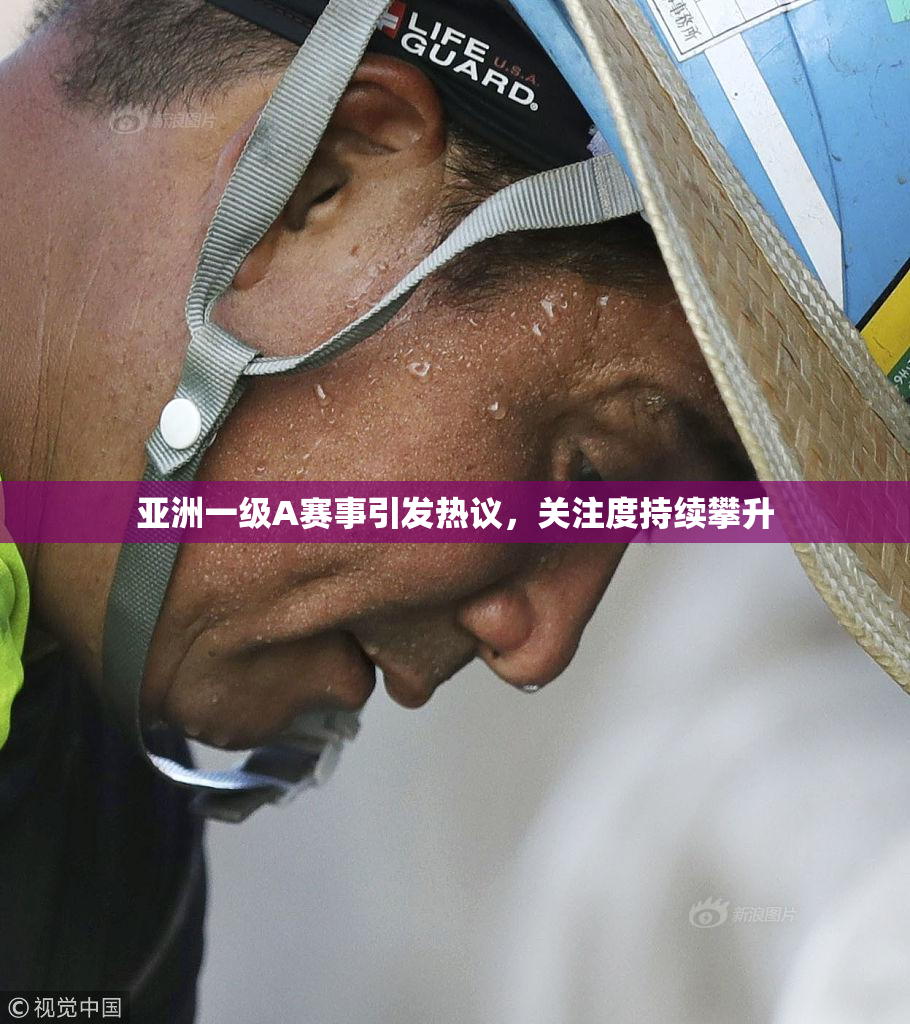 亚洲一级A赛事引发热议，关注度持续攀升