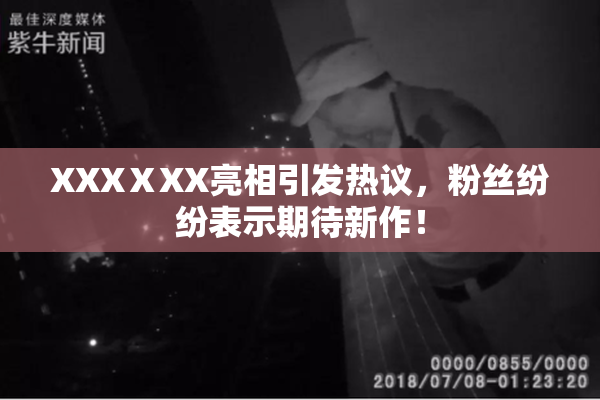 XXXⅩXX亮相引发热议，粉丝纷纷表示期待新作！