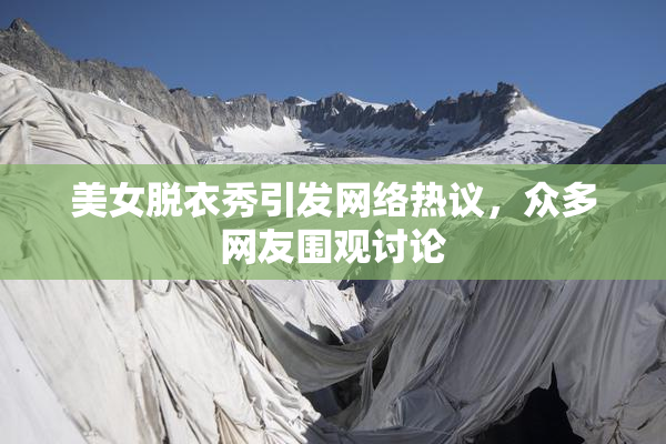 美女脱衣秀引发网络热议，众多网友围观讨论