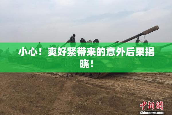 小心！爽好紧带来的意外后果揭晓！