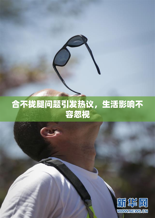 合不拢腿问题引发热议，生活影响不容忽视