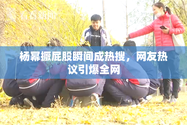 杨幂撅屁股瞬间成热搜，网友热议引爆全网