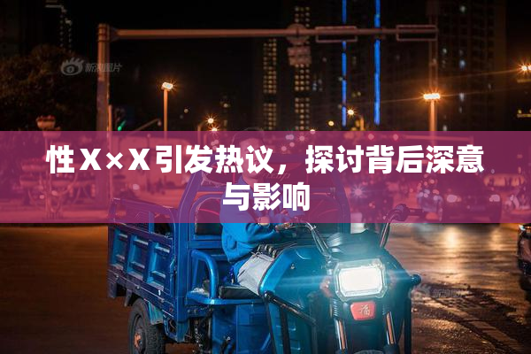 性Ⅹ×Ⅹ引发热议，探讨背后深意与影响