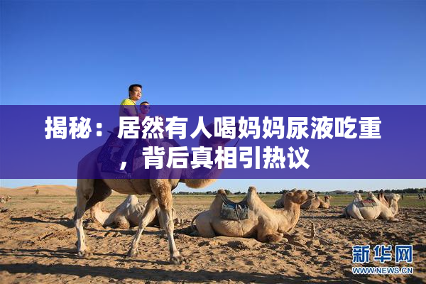 揭秘：居然有人喝妈妈尿液吃重，背后真相引热议
